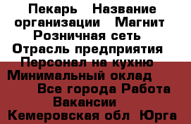 Пекарь › Название организации ­ Магнит, Розничная сеть › Отрасль предприятия ­ Персонал на кухню › Минимальный оклад ­ 30 000 - Все города Работа » Вакансии   . Кемеровская обл.,Юрга г.